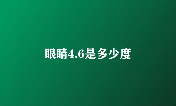 眼睛4.6是多少度
