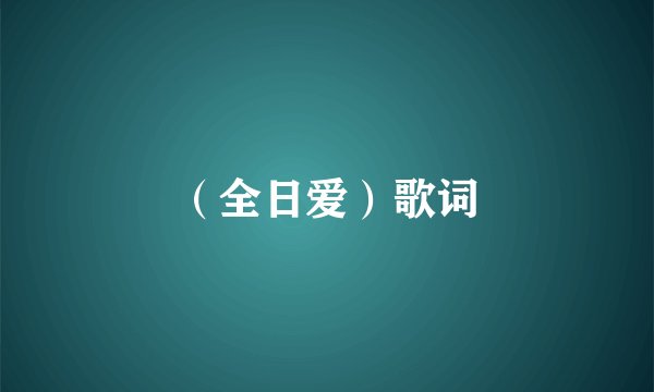 （全日爱）歌词