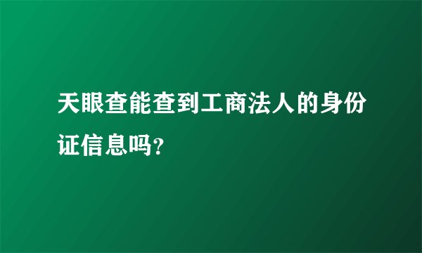 天眼查能查到工商法人的身份证信息吗？