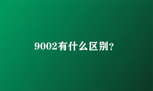 9002有什么区别？