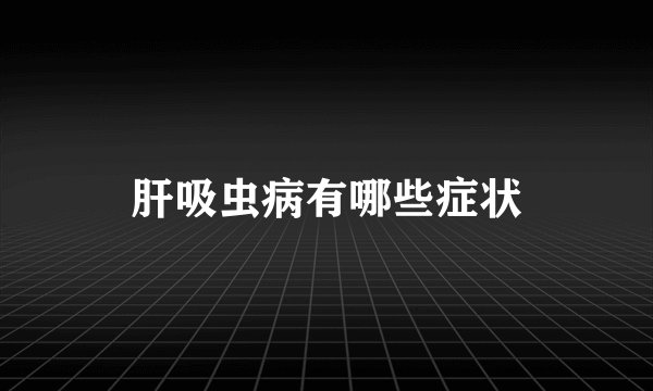肝吸虫病有哪些症状