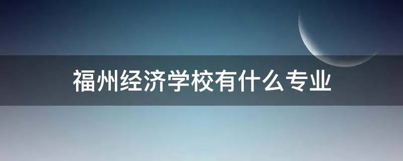 福州经济学校有什么专业