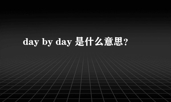 day by day 是什么意思？
