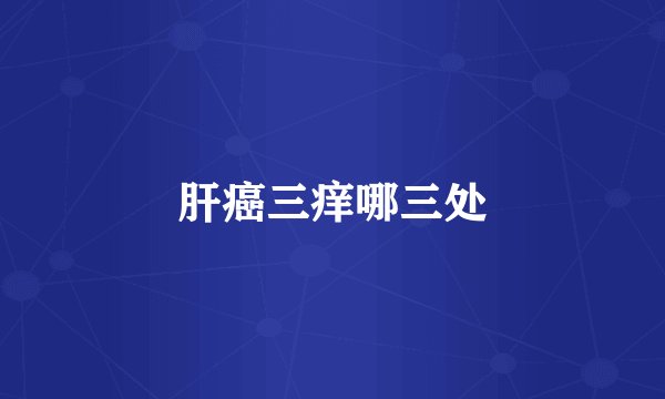 肝癌三痒哪三处