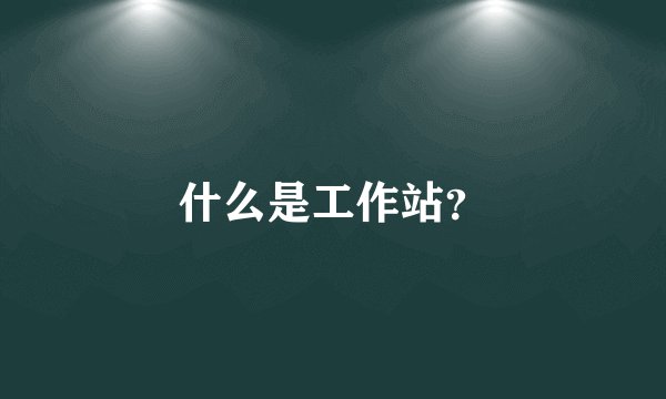 什么是工作站？