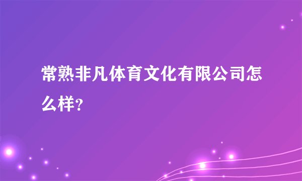 常熟非凡体育文化有限公司怎么样？