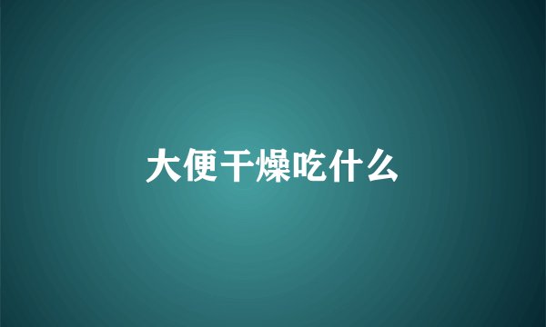 大便干燥吃什么