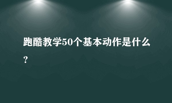 跑酷教学50个基本动作是什么？