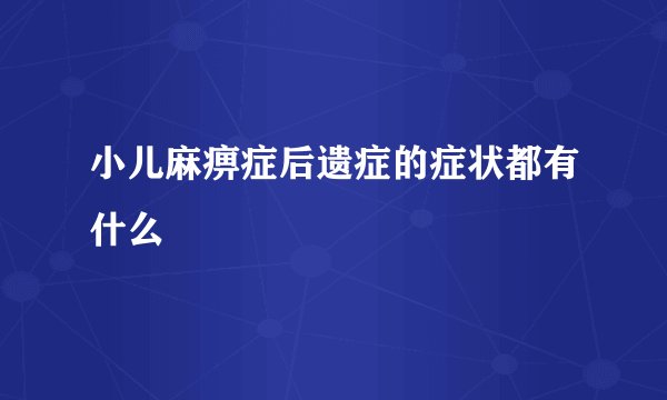 小儿麻痹症后遗症的症状都有什么