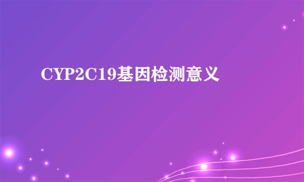 CYP2C19基因检测意义