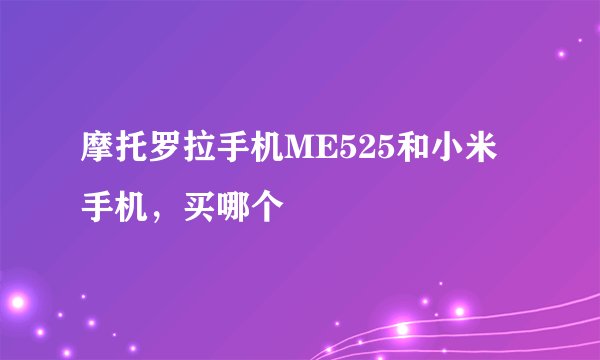 摩托罗拉手机ME525和小米手机，买哪个