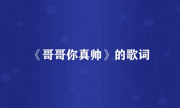 《哥哥你真帅》的歌词