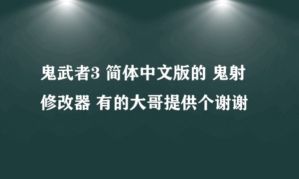 鬼武者3 简体中文版的 鬼射 修改器 有的大哥提供个谢谢
