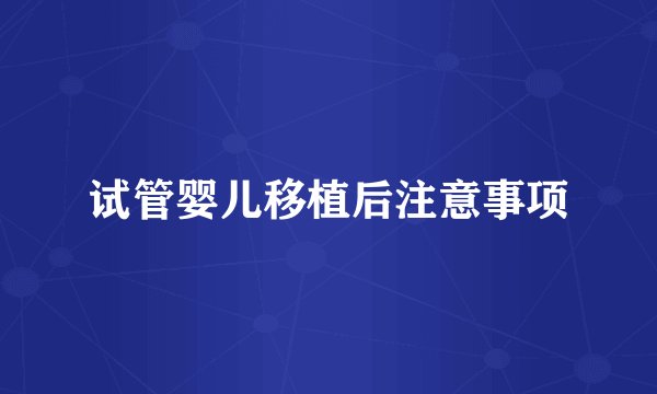 试管婴儿移植后注意事项