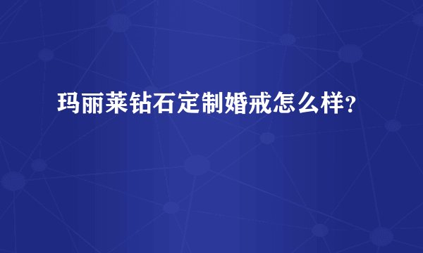 玛丽莱钻石定制婚戒怎么样？