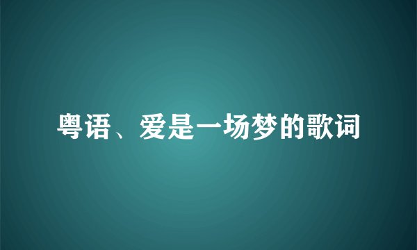 粤语、爱是一场梦的歌词