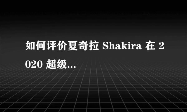 如何评价夏奇拉 Shakira 在 2020 超级碗中场秀中的表演？