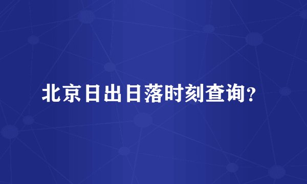 北京日出日落时刻查询？