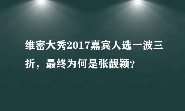 维密大秀2017嘉宾人选一波三折，最终为何是张靓颖？