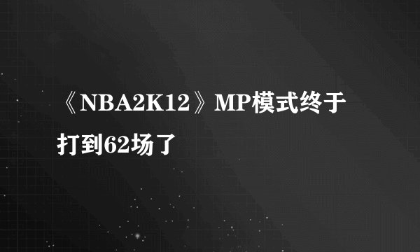 《NBA2K12》MP模式终于打到62场了