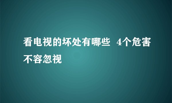 看电视的坏处有哪些  4个危害不容忽视