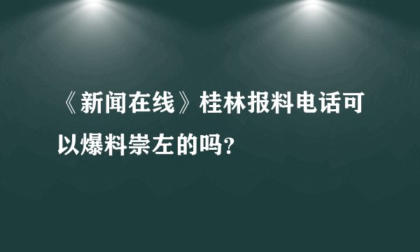 《新闻在线》桂林报料电话可以爆料崇左的吗？