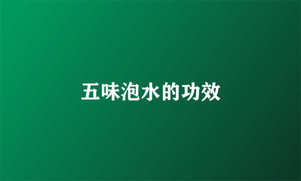 五味泡水的功效