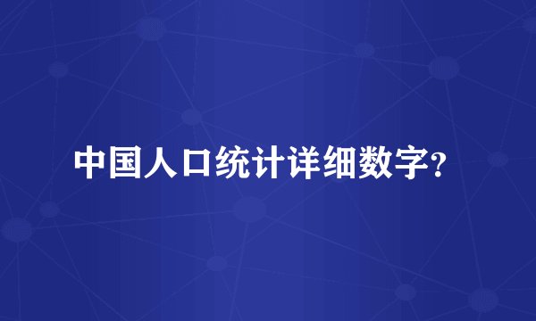 中国人口统计详细数字？