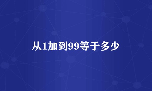 从1加到99等于多少