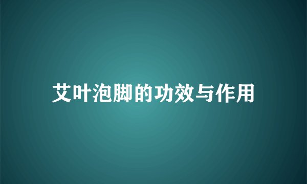 艾叶泡脚的功效与作用