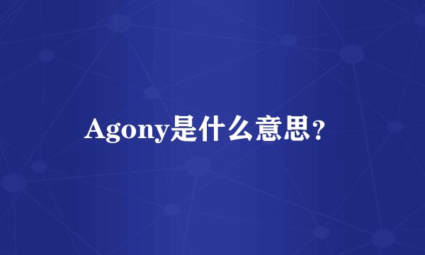 Agony是什么意思？