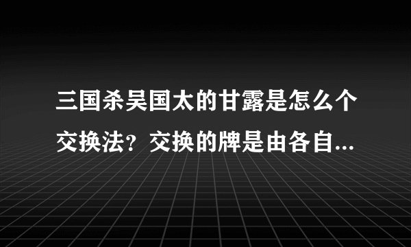 三国杀吴国太的甘露是怎么个交换法？交换的牌是由各自选择吗？