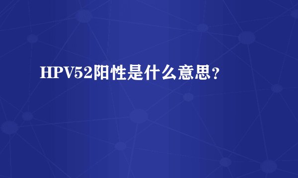 HPV52阳性是什么意思？