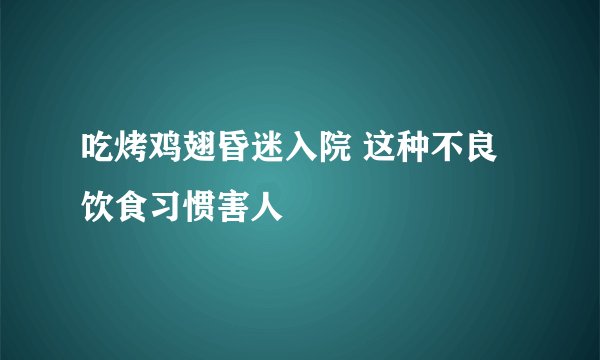 吃烤鸡翅昏迷入院 这种不良饮食习惯害人