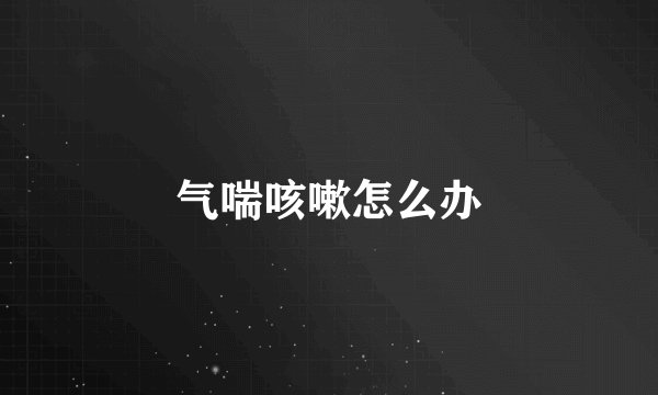 气喘咳嗽怎么办