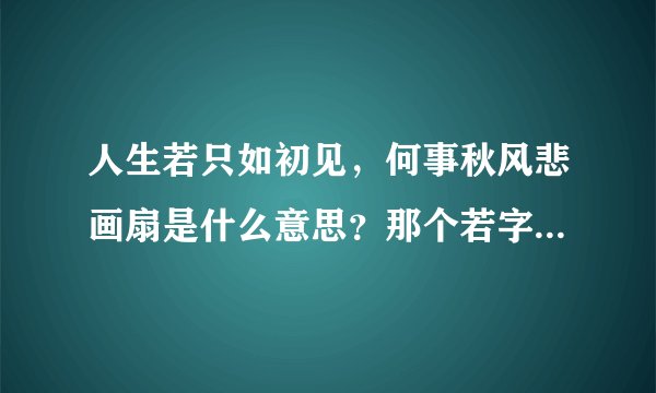 人生若只如初见，何事秋风悲画扇是什么意思？那个若字是什么意思？