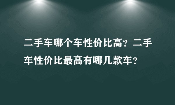 二手车哪个车性价比高？二手车性价比最高有哪几款车？