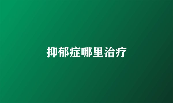 抑郁症哪里治疗