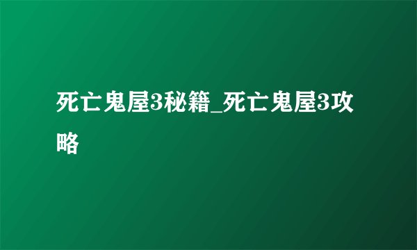 死亡鬼屋3秘籍_死亡鬼屋3攻略