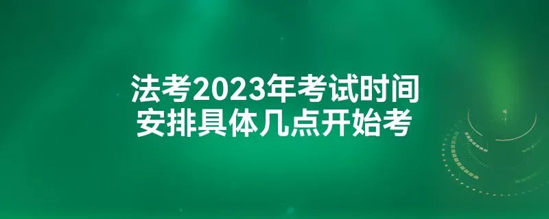 法考2023年考试时间安排具体几点开始考