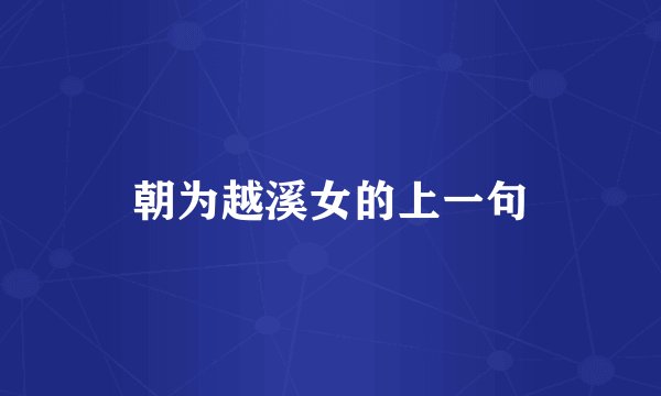 朝为越溪女的上一句