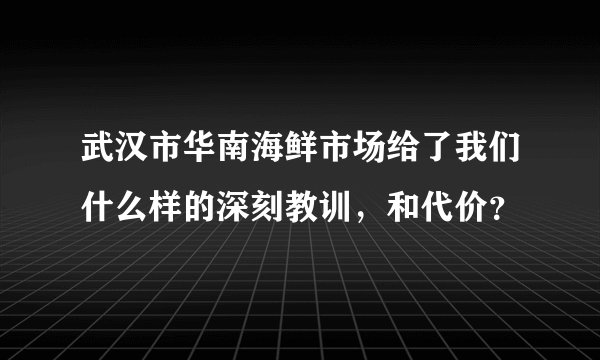 武汉市华南海鲜市场给了我们什么样的深刻教训，和代价？