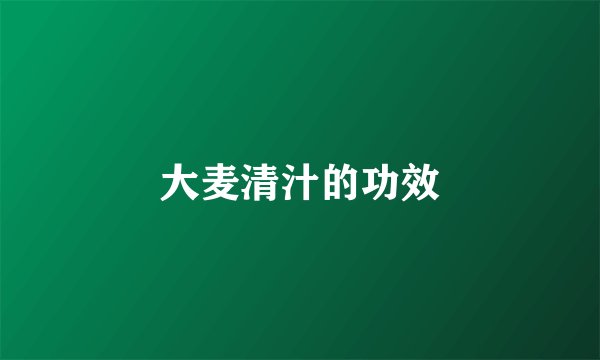 大麦清汁的功效