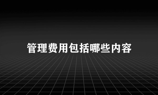 管理费用包括哪些内容