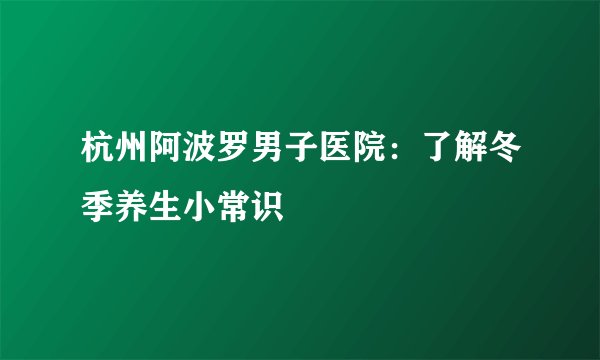 杭州阿波罗男子医院：了解冬季养生小常识