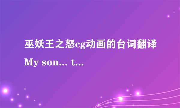 巫妖王之怒cg动画的台词翻译My son... the day you were born, the very fore