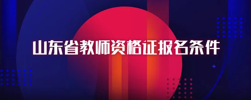 山东省教师资格证报名条件