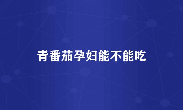 青番茄孕妇能不能吃