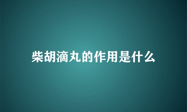 柴胡滴丸的作用是什么