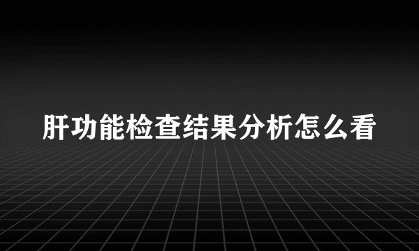 肝功能检查结果分析怎么看